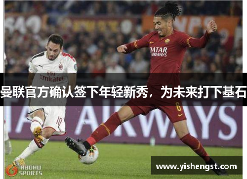曼联官方确认签下年轻新秀，为未来打下基石