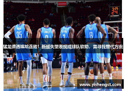 猛龙遭遇尴尬连败！新援失望表现成球队软肋，需寻找替代方案