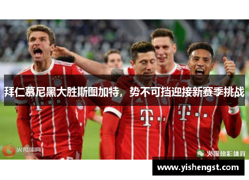 拜仁慕尼黑大胜斯图加特，势不可挡迎接新赛季挑战