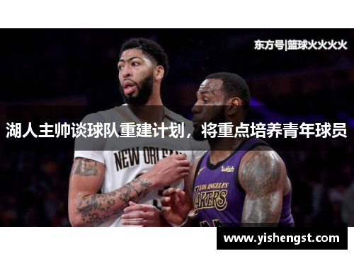 湖人主帅谈球队重建计划，将重点培养青年球员