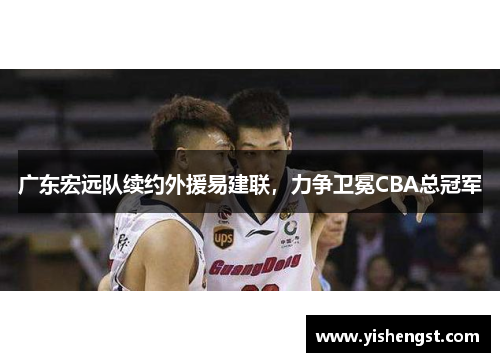广东宏远队续约外援易建联，力争卫冕CBA总冠军