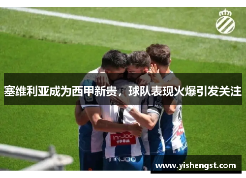 塞维利亚成为西甲新贵，球队表现火爆引发关注