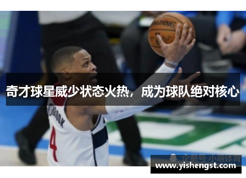 奇才球星威少状态火热，成为球队绝对核心
