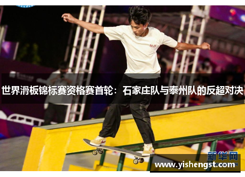 世界滑板锦标赛资格赛首轮：石家庄队与泰州队的反超对决