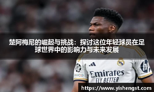 楚阿梅尼的崛起与挑战：探讨这位年轻球员在足球世界中的影响力与未来发展