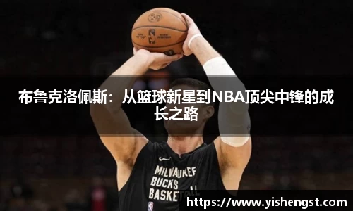 布鲁克洛佩斯：从篮球新星到NBA顶尖中锋的成长之路