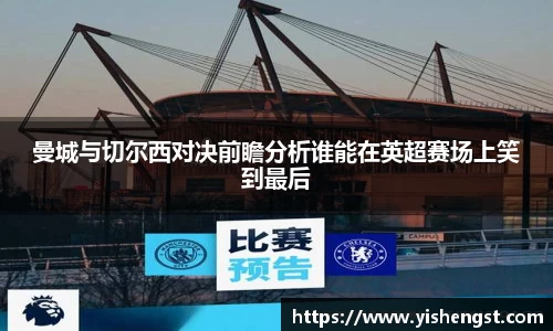 曼城与切尔西对决前瞻分析谁能在英超赛场上笑到最后