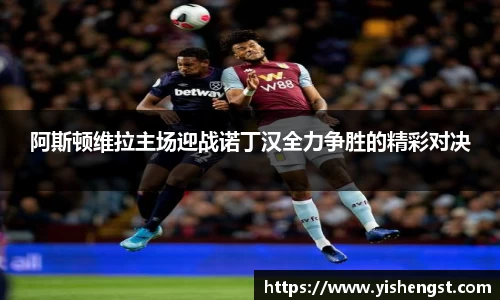阿斯顿维拉主场迎战诺丁汉全力争胜的精彩对决