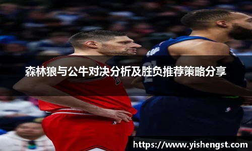 森林狼与公牛对决分析及胜负推荐策略分享